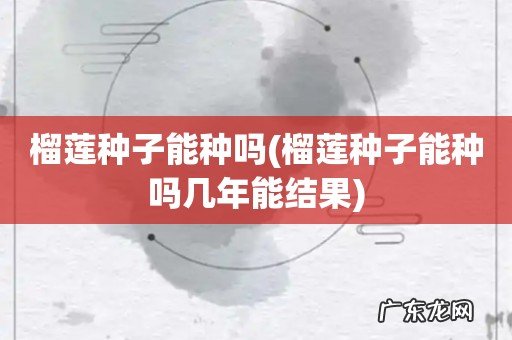 榴莲种子能种吗几年能结果 榴莲种子能种吗