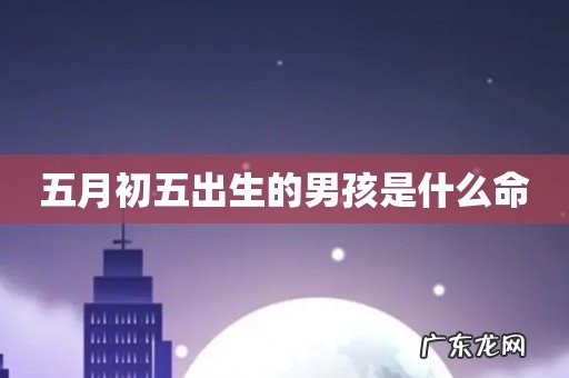 五月初五出生的男孩是什么命