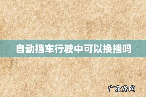 自动挡车行驶中可以换挡吗