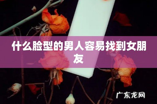 什么脸型的男人容易找到女朋友