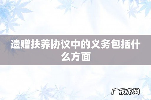 遗赠扶养协议中的义务包括什么方面
