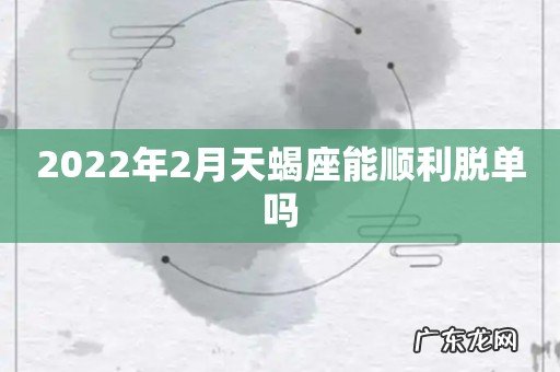 2022年2月天蝎座能顺利脱单吗