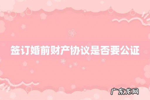 签订婚前财产协议是否要公证