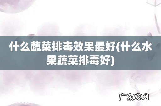 什么水果蔬菜排毒好 什么蔬菜排毒效果最好