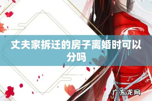 丈夫家拆迁的房子离婚时可以分吗