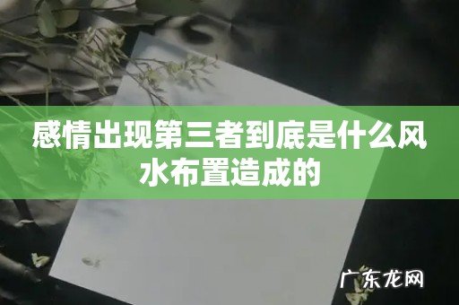感情出现第三者到底是什么风水布置造成的