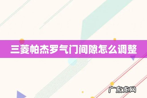 三菱帕杰罗气门间隙怎么调整