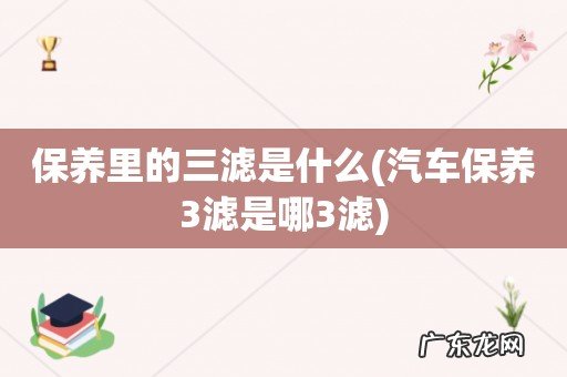 汽车保养3滤是哪3滤 保养里的三滤是什么