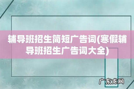 寒假辅导班招生广告词大全 辅导班招生简短广告词