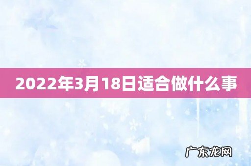 2022年3月18日适合做什么事