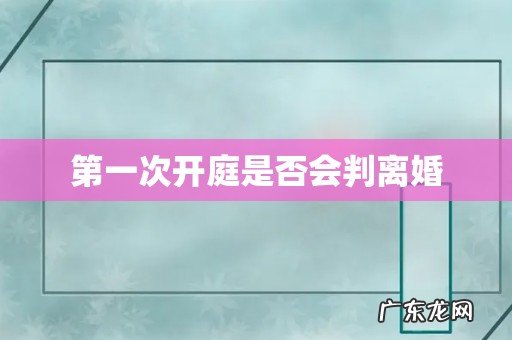 第一次开庭是否会判离婚