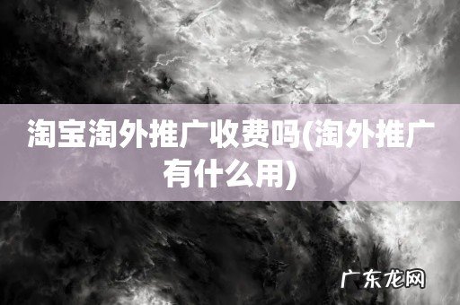 淘外推广有什么用 淘宝淘外推广收费吗