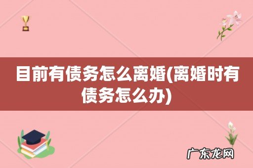 离婚时有债务怎么办 目前有债务怎么离婚