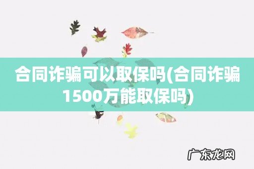 合同诈骗1500万能取保吗 合同诈骗可以取保吗