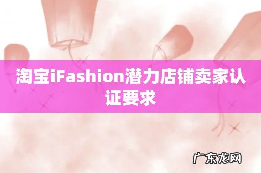 淘宝iFashion潜力店铺卖家认证要求
