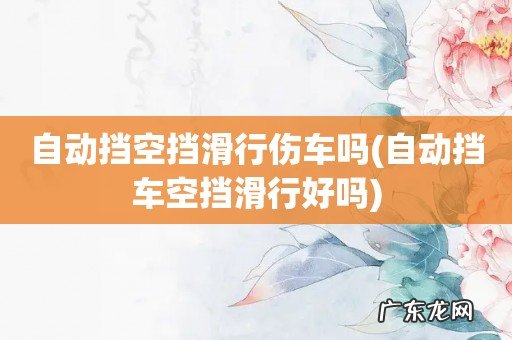 自动挡车空挡滑行好吗 自动挡空挡滑行伤车吗