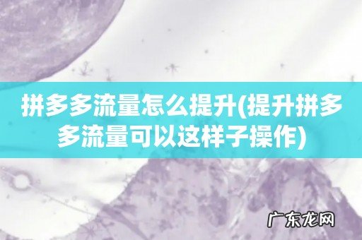 提升拼多多流量可以这样子操作 拼多多流量怎么提升