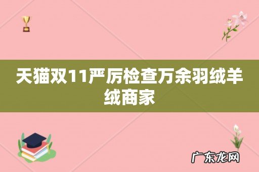 天猫双11严厉检查万余羽绒羊绒商家