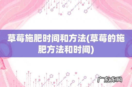 草莓的施肥方法和时间 草莓施肥时间和方法