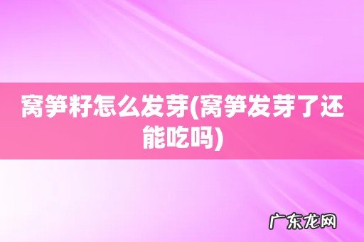 窝笋发芽了还能吃吗 窝笋籽怎么发芽