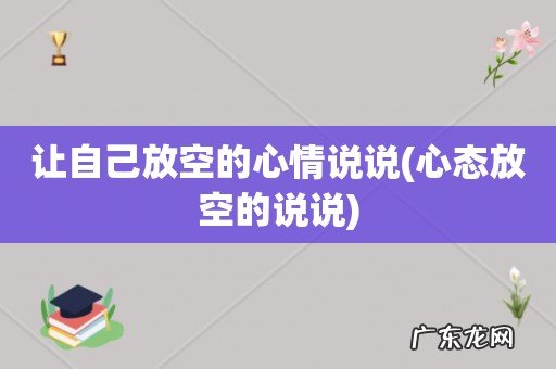 心态放空的说说 让自己放空的心情说说