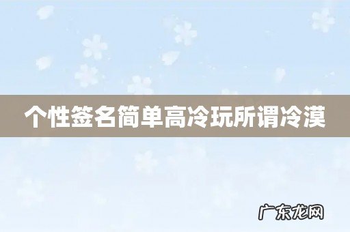 个性签名简单高冷玩所谓冷漠