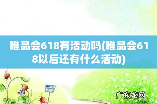 唯品会618以后还有什么活动 唯品会618有活动吗