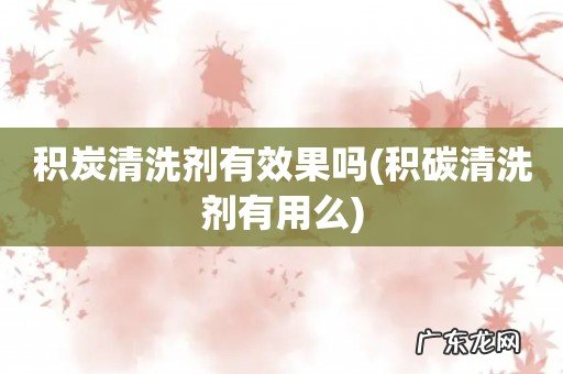 积碳清洗剂有用么 积炭清洗剂有效果吗