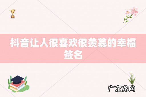 抖音让人很喜欢很羡慕的幸福签名