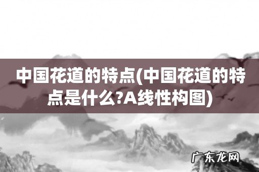 中国花道的特点是什么?A线性构图 中国花道的特点