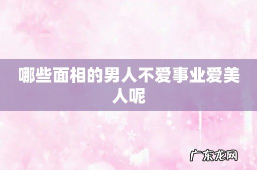 哪些面相的男人不爱事业爱美人呢