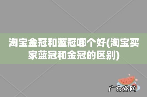 淘宝买家蓝冠和金冠的区别 淘宝金冠和蓝冠哪个好