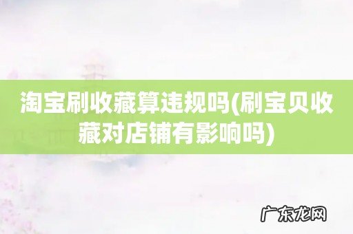 刷宝贝收藏对店铺有影响吗 淘宝刷收藏算违规吗