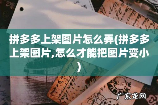 拼多多上架图片,怎么才能把图片变小 拼多多上架图片怎么弄