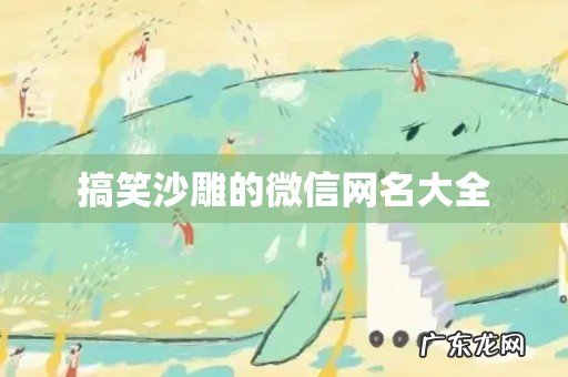 搞笑沙雕的微信网名大全
