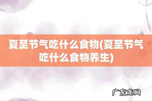 夏至节气吃什么食物养生 夏至节气吃什么食物
