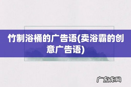 卖浴霸的创意广告语 竹制浴桶的广告语