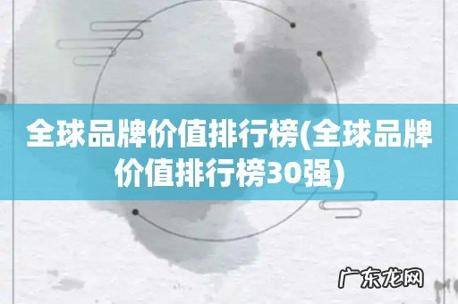 全球品牌价值排行榜30强 全球品牌价值排行榜