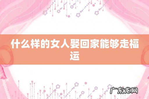 什么样的女人娶回家能够走福运