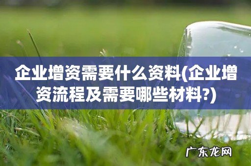 企业增资流程及需要哪些材料? 企业增资需要什么资料