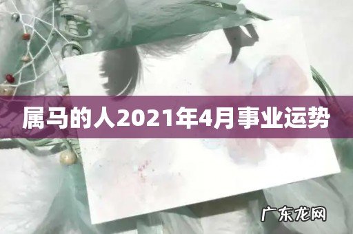 属马的人2021年4月事业运势