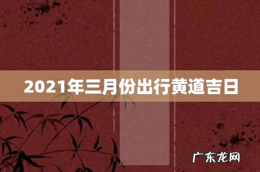 2021年三月份出行黄道吉日