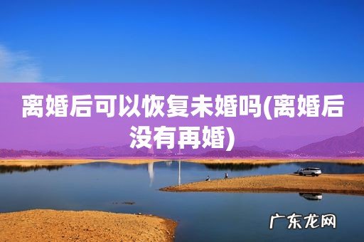 离婚后没有再婚 离婚后可以恢复未婚吗