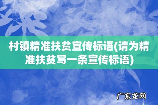 请为精准扶贫写一条宣传标语 村镇精准扶贫宣传标语