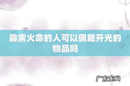 霹雳火命的人可以佩戴开光的物品吗