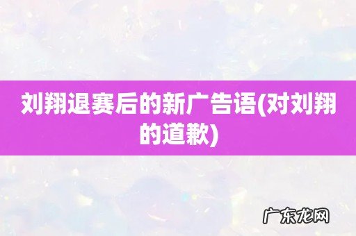 对刘翔的道歉 刘翔退赛后的新广告语