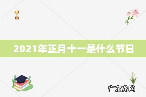 2021年正月十一是什么节日