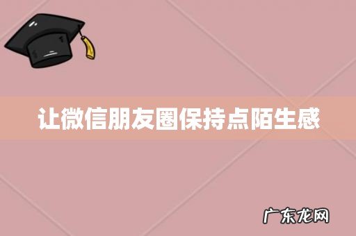 让微信朋友圈保持点陌生感