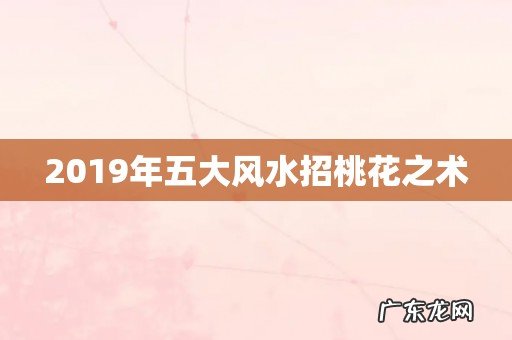 2019年五大风水招桃花之术