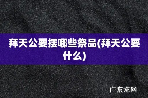 拜天公要什么 拜天公要摆哪些祭品